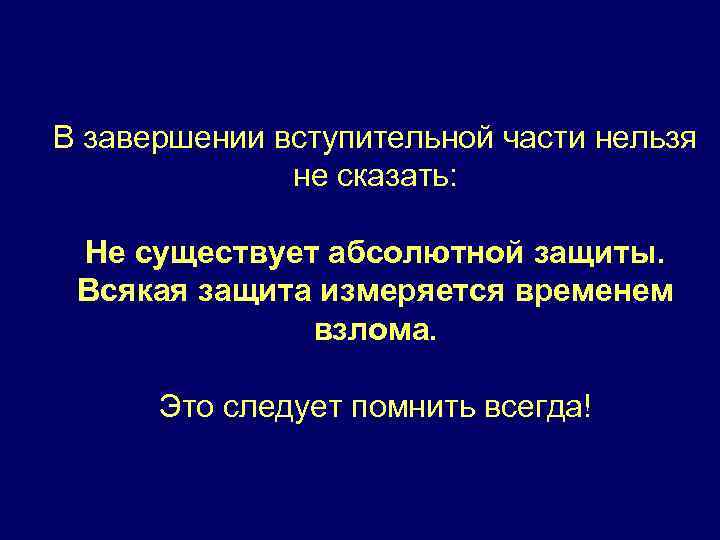 В завершении вступительной части нельзя не сказать: Не существует абсолютной защиты. Всякая защита измеряется