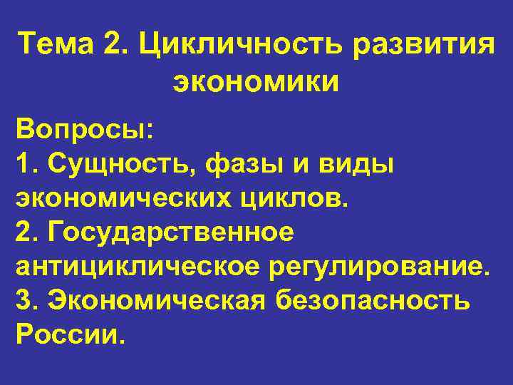 Тема 2. Цикличность развития экономики Вопросы: 1. Сущность, фазы и виды экономических циклов. 2.