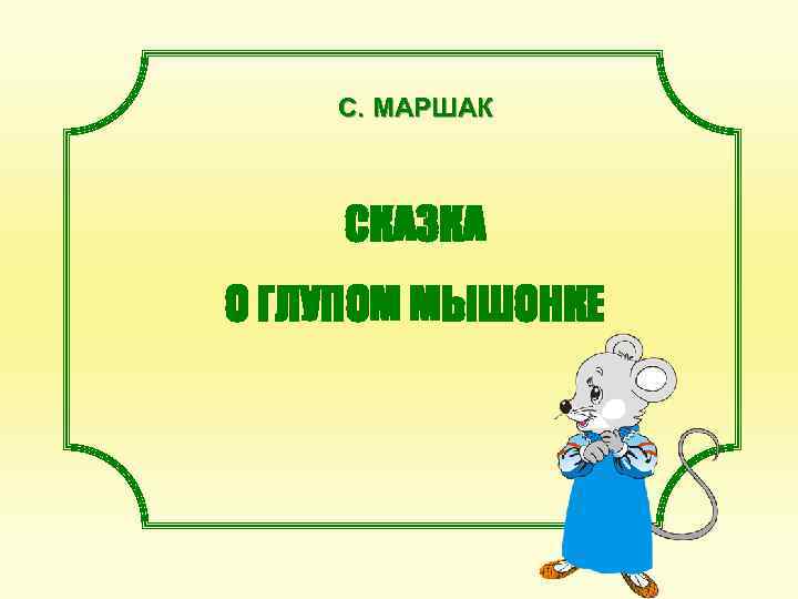 С. МАРШАК СКАЗКА О ГЛУПОМ МЫШОНКЕ 