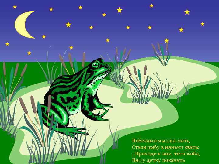 Побежала мышка-мать, Стала жабу в няньки звать: - Приходи к нам, тетя жаба, Hашу