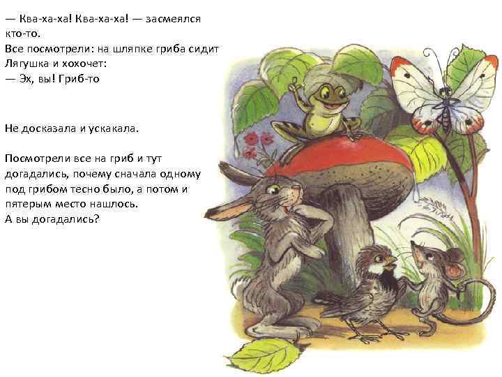 — Ква-ха-ха! — засмеялся кто-то. Все посмотрели: на шляпке гриба сидит Лягушка и хохочет: