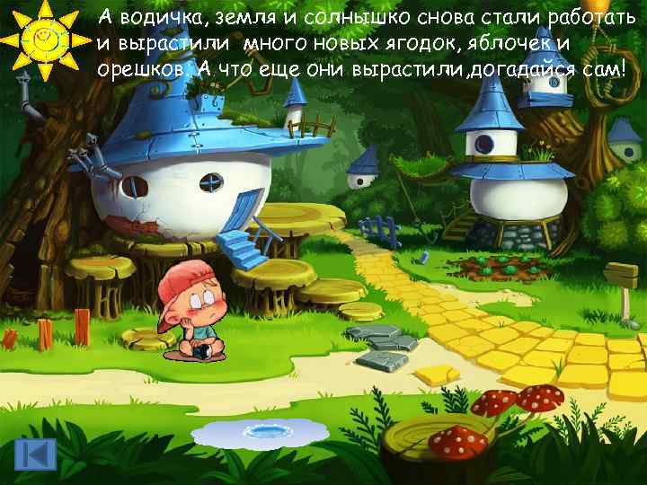 А водичка, земля и солнышко снова стали работать и вырастили много новых ягодок, яблочек