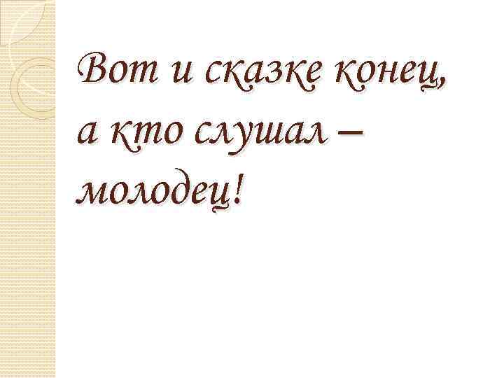 Вот и сказке конец, а кто слушал – молодец! 