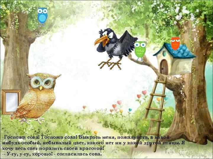 -Госпожа сова! Выкрась меня, пожалуйста, в какойнибудь особый, небывалый цвет, какого нет ни у