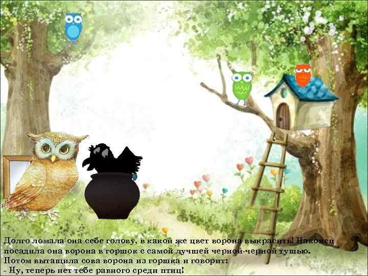 Долго ломала она себе голову, в какой же цвет ворона выкрасить! Наконец посадила она