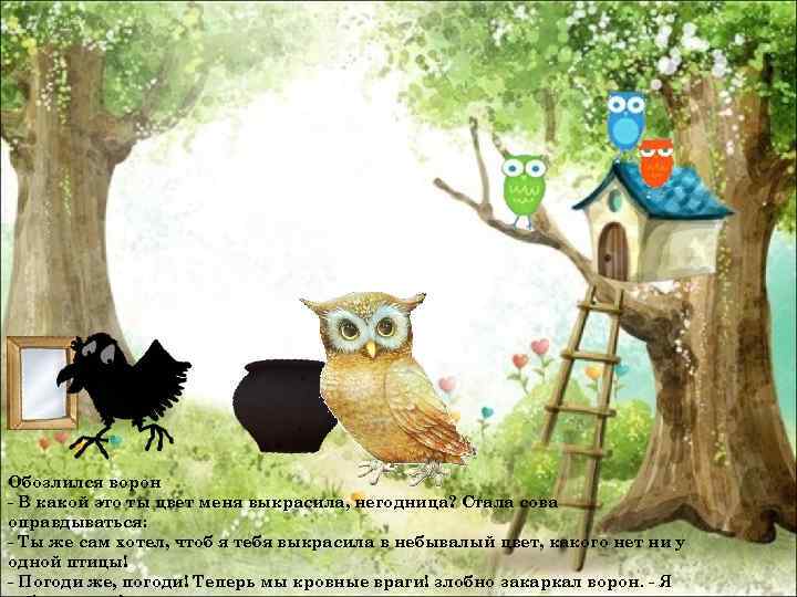 Обозлился ворон - В какой это ты цвет меня выкрасила, негодница? Стала сова оправдываться: