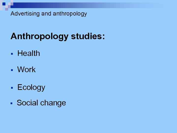 Advertising and anthropology Anthropology studies: § Health § Work § Ecology § Social change