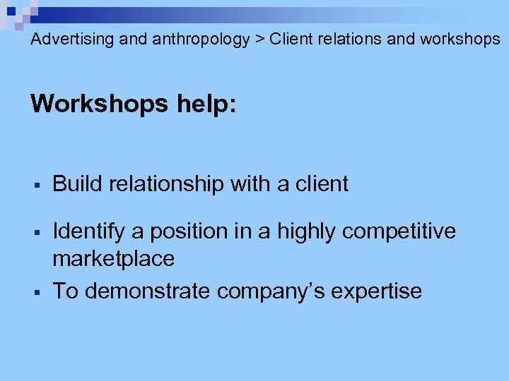 Advertising and anthropology > Client relations and workshops Workshops help: § Build relationship with