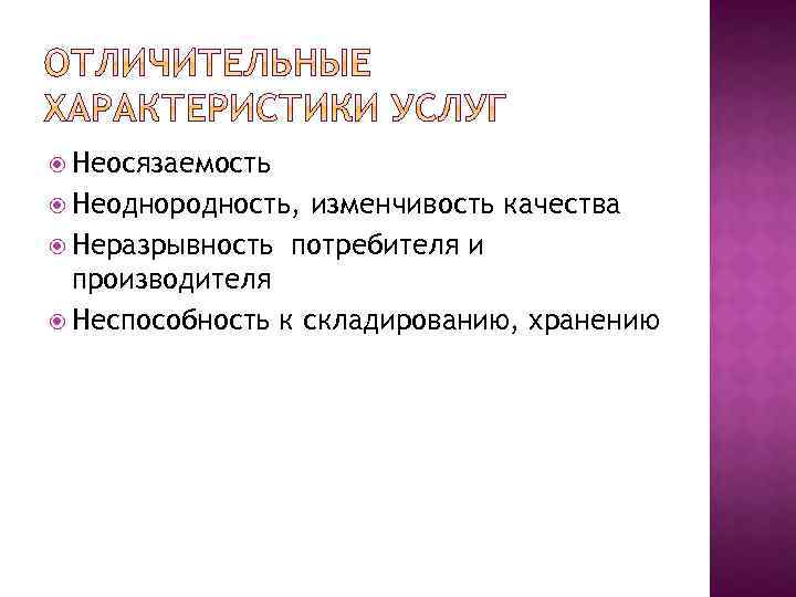  Неосязаемость Неоднородность, изменчивость качества Неразрывность потребителя и производителя Неспособность к складированию, хранению 