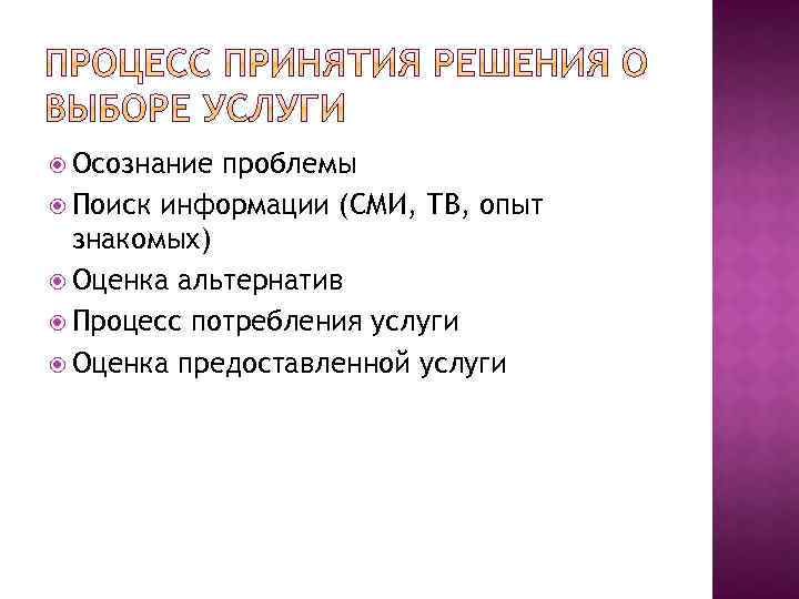  Осознание проблемы Поиск информации (СМИ, ТВ, опыт знакомых) Оценка альтернатив Процесс потребления услуги