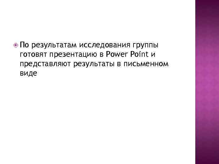  По результатам исследования группы готовят презентацию в Power Point и представляют результаты в