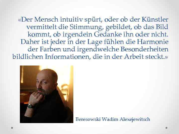  «Der Mensch intuitiv spürt, oder ob der Künstler vermittelt die Stimmung, gebildet, ob