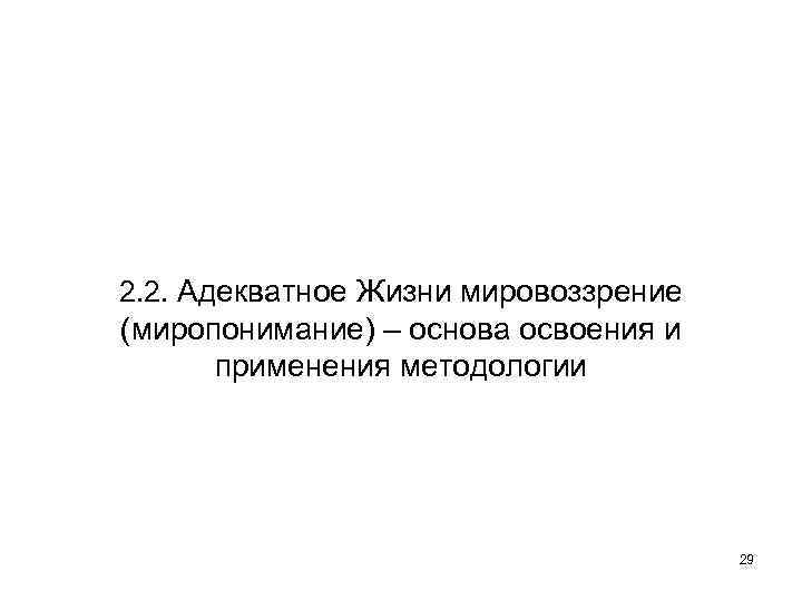 2. 2. Адекватное Жизни мировоззрение (миропонимание) – основа освоения и применения методологии 29 