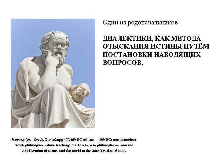 Один из родоначальников ДИАЛЕКТИКИ, КАК МЕТОДА ОТЫСКАНИЯ ИСТИНЫ ПУТЁМ ПОСТАНОВКИ НАВОДЯЩИХ ВОПРОСОВ. Socrates (etc.