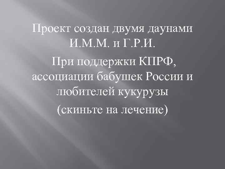 Проект создан двумя даунами И. М. М. и Г. Р. И. При поддержки КПРФ,