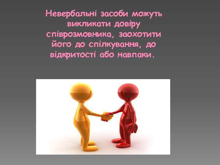 Невербальні засоби можуть викликати довіру співрозмовника, заохотити його до спілкування, до відкритості або навпаки.