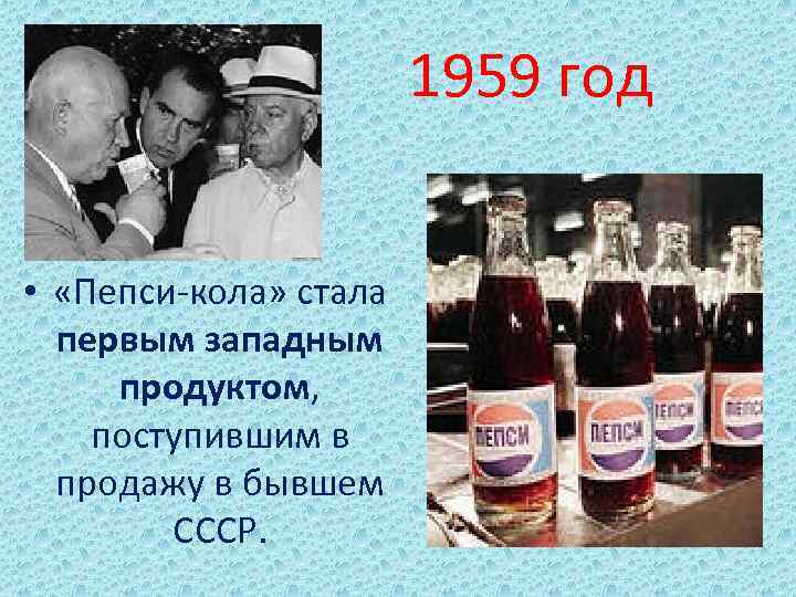 1959 год • «Пепси-кола» стала первым западным продуктом, поступившим в продажу в бывшем СССР.