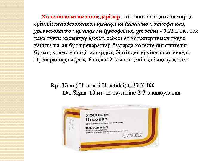 Холелитолитикалық дәрілер – өт қалтасындағы тастарды ерітеді: хенодезоксихол қышқылы (хенодиол, хенофальк), урсодезоксихол қышқылы (урсофальк,