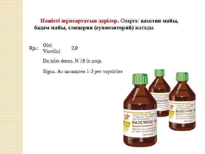 Нәжісті жұмсартатын дәрілер. Оларға: вазелин майы, бадам майы, глицерин (суппозиторий) жатады. Rp. : Olei
