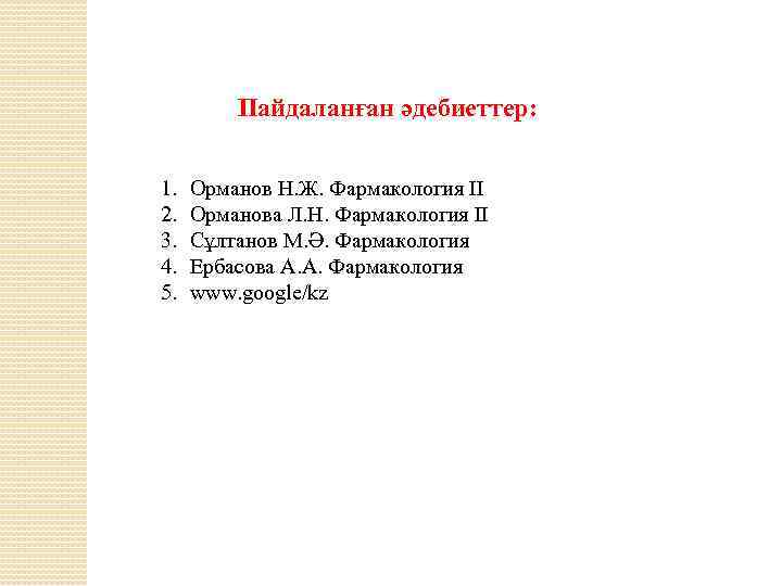 Пайдаланған әдебиеттер: 1. 2. 3. 4. 5. Орманов Н. Ж. Фармакология ІІ Орманова Л.