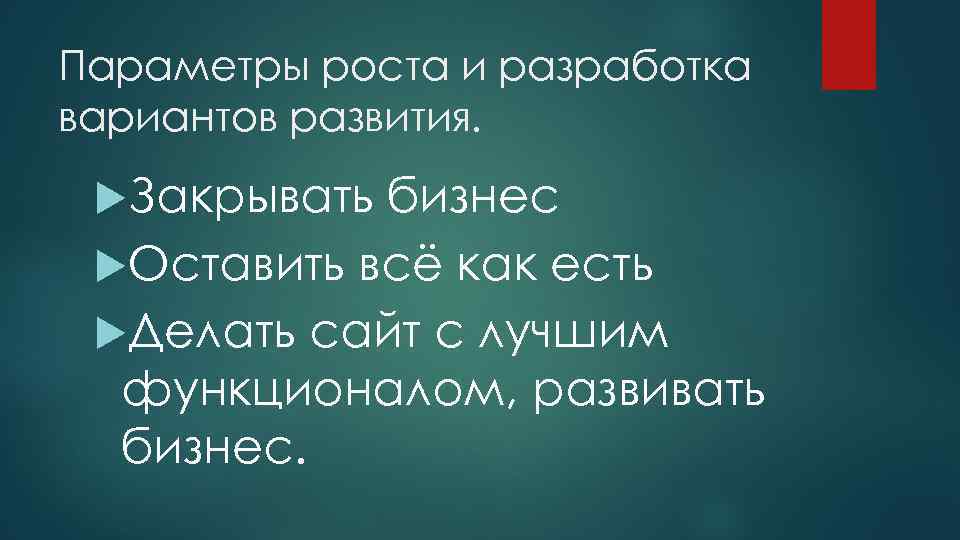 Параметры роста и разработка вариантов развития. Закрывать бизнес Оставить всё как есть Делать сайт