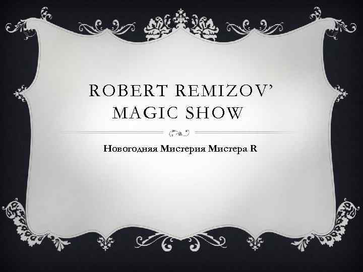 ROBERT REMIZOV’ MAGIC SHOW Новогодняя Мистерия Мистера R 