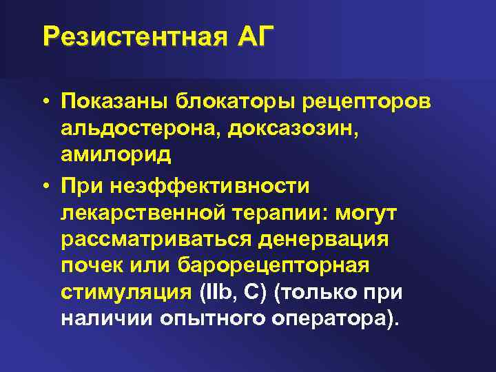 Резистентная АГ • Показаны блокаторы рецепторов альдостерона, доксазозин, амилорид • При неэффективности лекарственной терапии: