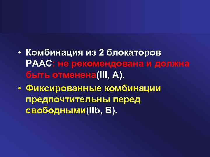  • Комбинация из 2 блокаторов РААС: не рекомендована и должна быть отменена(III, A).
