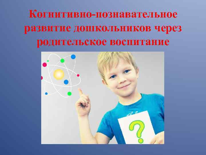 Когнитивно-познавательное развитие дошкольников через родительское воспитание 