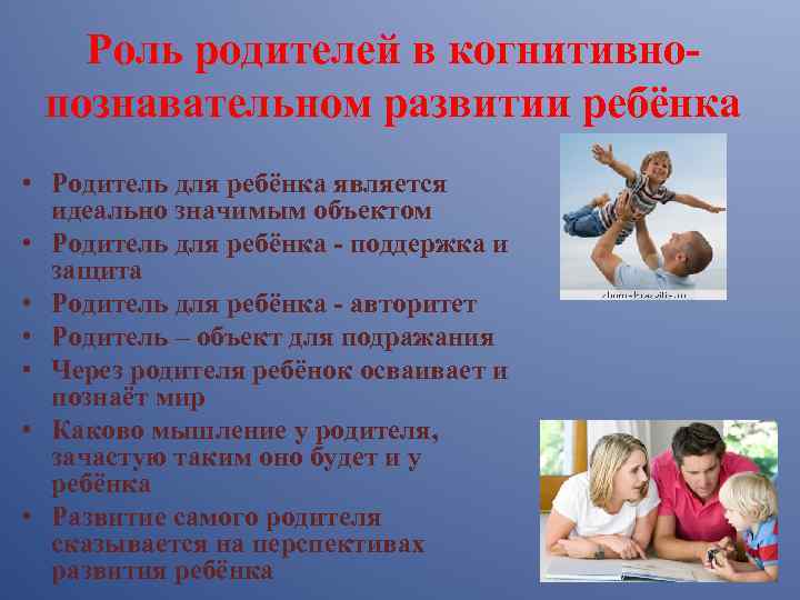 Роль родителей в когнитивнопознавательном развитии ребёнка • Родитель для ребёнка является идеально значимым объектом