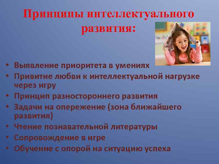 Принципы интеллектуального развития: • Выявление приоритета в умениях • Привитие любви к интеллектуальной нагрузке