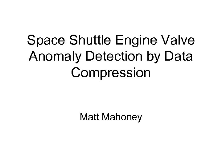 Space Shuttle Engine Valve Anomaly Detection by Data Compression Matt Mahoney 