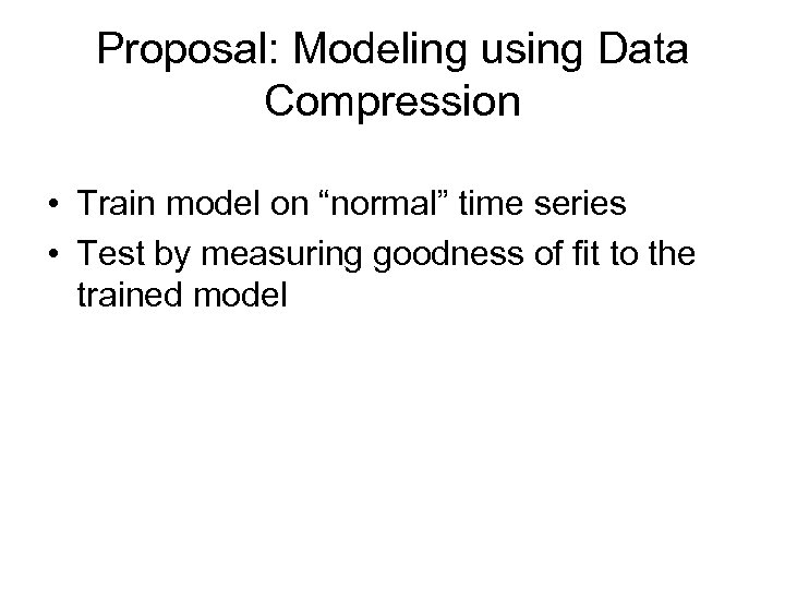 Proposal: Modeling using Data Compression • Train model on “normal” time series • Test