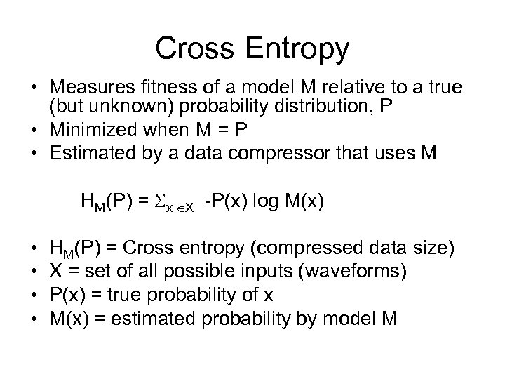 Cross Entropy • Measures fitness of a model M relative to a true (but