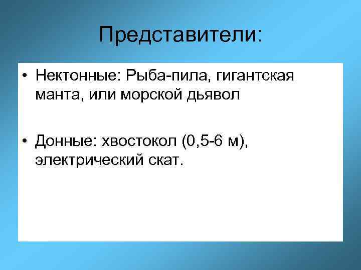 Представители: • Нектонные: Рыба-пила, гигантская манта, или морской дьявол • Донные: хвостокол (0, 5