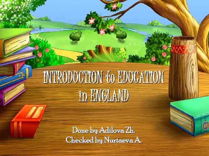 INTRODUCTION to EDUCATION in ENGLAND Done by Adilova Zh. Checked by Nurtaeva A. 