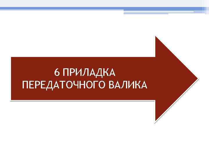 6 ПРИЛАДКА ПЕРЕДАТОЧНОГО ВАЛИКА 