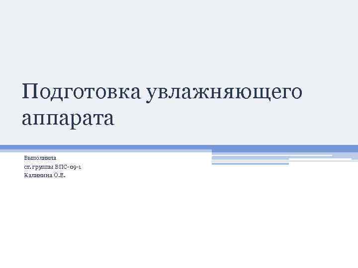 Подготовка увлажняющего аппарата Выполнила ст. группы ВПС-09 -1 Калинина О. Е. 
