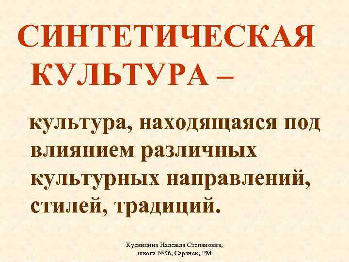 СИНТЕТИЧЕСКАЯ КУЛЬТУРА – культура, находящаяся под влиянием различных культурных направлений, стилей, традиций. Кусницина Надежда
