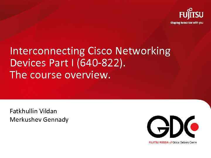 Interconnecting Cisco Networking Devices Part I (640 -822). The course overview. Fatkhullin Vildan Merkushev