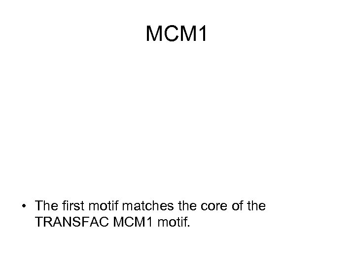 MCM 1 • The first motif matches the core of the TRANSFAC MCM 1