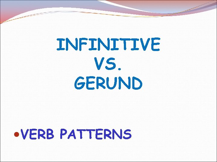 INFINITIVE VS. GERUND VERB PATTERNS 