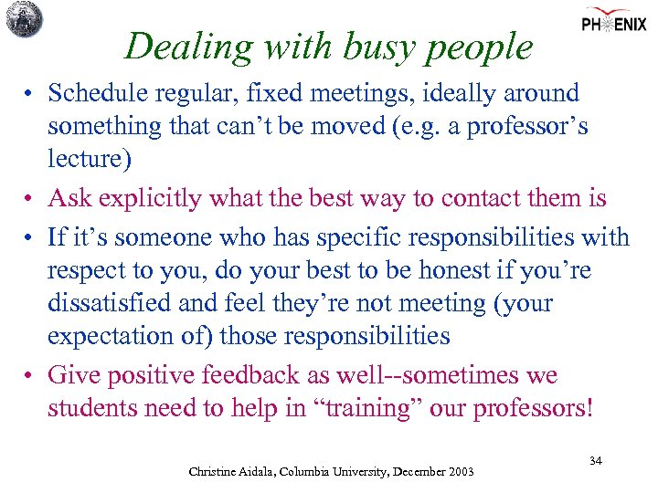 Dealing with busy people • Schedule regular, fixed meetings, ideally around something that can’t