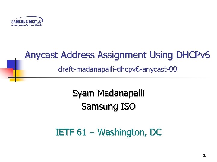 Anycast Address Assignment Using DHCPv 6 draft-madanapalli-dhcpv 6 -anycast-00 Syam Madanapalli Samsung ISO IETF