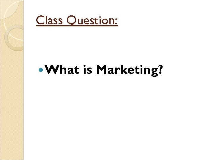 Class Question: What is Marketing? 