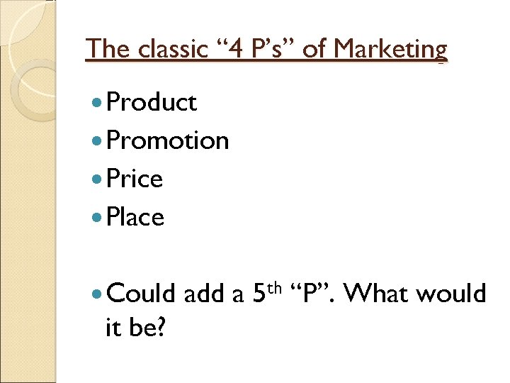 The classic “ 4 P’s” of Marketing Product Promotion Price Place Could it be?