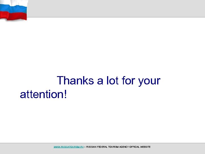 Thanks a lot for your attention! WWW. RUSSIATOURISM. RU – RUSSIAN FEDERAL TOURISM AGENCY