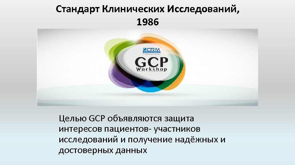 Стандарт Клинических Исследований, 1986 Целью GCP объявляются защита интересов пациентов- участников исследований и получение