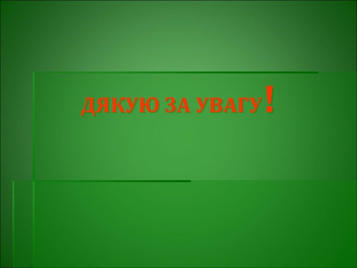 ! ДЯКУЮ ЗА УВАГУ 
