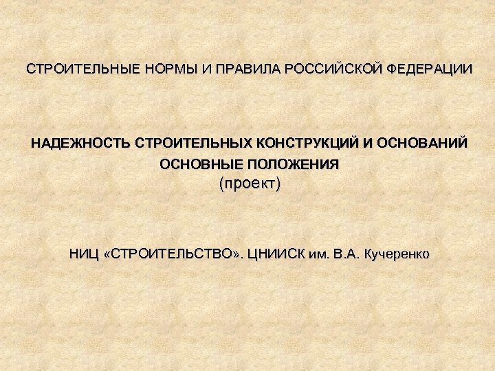 СТРОИТЕЛЬНЫЕ НОРМЫ И ПРАВИЛА РОССИЙСКОЙ ФЕДЕРАЦИИ НАДЕЖНОСТЬ СТРОИТЕЛЬНЫХ КОНСТРУКЦИЙ И ОСНОВАНИЙ ОСНОВНЫЕ ПОЛОЖЕНИЯ (проект)